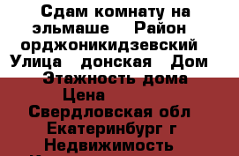 Сдам комнату на эльмаше. › Район ­ орджоникидзевский › Улица ­ донская › Дом ­ 20 › Этажность дома ­ 5 › Цена ­ 10 000 - Свердловская обл., Екатеринбург г. Недвижимость » Квартиры аренда   